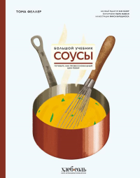 Соусы. Большой учебник. Готовьте, как профессиональный шеф-повар. Феллер Т.