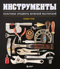 Грэй Т.. Инструменты. Культовые предметы мужской мастерской