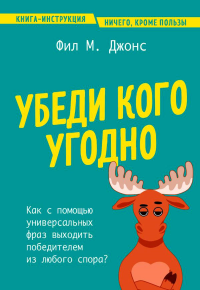 Убеди кого угодно. Как с помощью универсальных фраз выходить победителем из любого спора. Джонс Ф.