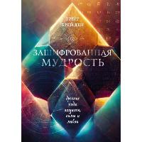 Зашифрованная мудрость. Древние коды защиты, силы и любви. Грегг Брейден