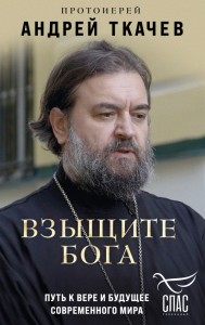 Взыщите Бога. Путь к вере и будущее современного мира. Протоиерей Андрей Ткачев