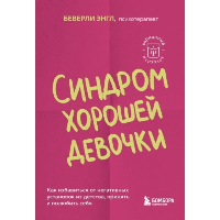 Синдром хорошей девочки. Как избавиться от негативных установок из детства, принять и полюбить себя. Энгл Б.