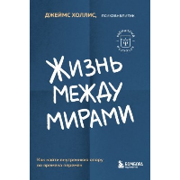 Жизнь между мирами. Как найти внутреннюю опору во времена перемен. Холлис Джеймс