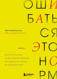 Ошибаться – это норм! Простая система, позволяющая извлекать максимальную пользу из своих факапов. Эдмондсон Э.