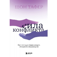 Сила конфликта. Как с помощью споров наладить отношения с окружающими.