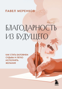 Благодарность из будущего. Как стать баловнем судьбы и легко исполнять желания. Меренков П.М.