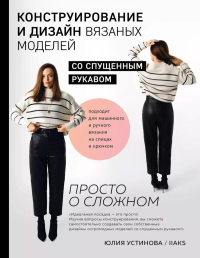 Устинова Ю.С.. Конструирование и дизайн вязаных моделей с спущенным рукавом. Просто о сложном