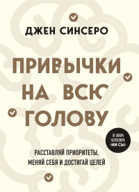 Привычки на всю голову. Расставляй приоритеты, меняй себя и достигай целей. Синсеро Д.