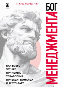 Бог менеджмента. Как всего четыре принципа управления приведут команду к результату. Хорстман М.