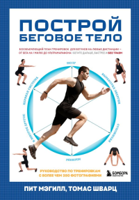 Построй беговое тело. Всеобъемлющий план тренировок для бегунов на любые дистанции. Мэгилл П., Шварц Т.