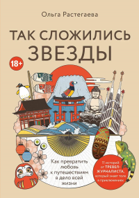 Так сложились звезды. Как превратить любовь к путешествиям в дело всей жизни. 11 невыдуманных историй от тревел-журналиста, который знает толк в приключениях. Растегаева О.В.