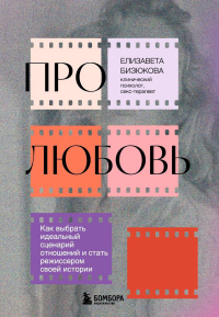 Про любовь. Как выбрать идеальный сценарий отношений и стать режиссером своей истории. Бизюкова Е.С.