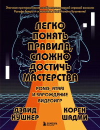 Легко понять правила, сложно достичь мастерства. Pong, Atari и зарождение видеоигр. Кушнер Д., Шадми К.