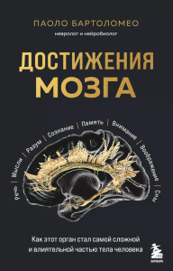 Достижения мозга. Как этот орган стал самой сложной и влиятельной частью тела человека. Бартоломео П.