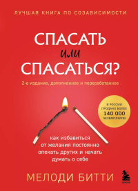 Спасать или спасаться? 2-е издание, дополненное и переработанное. Как избавитьcя от желания постоянно опекать других и начать думать о себе. Битти Мелоди