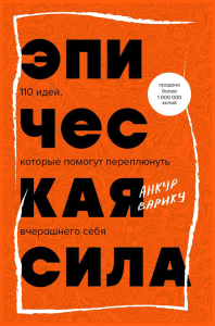 Эпическая сила. 110 идей, которые помогут переплюнуть вчерашнего себя. Варику А.