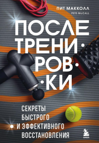 ПОСЛЕ тренировки. Секреты быстрого и эффективного восстановления. Макколл П.