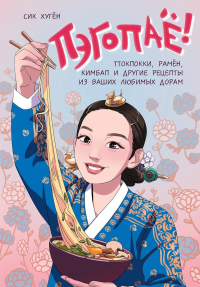 Сик Хугён. Пэгопаё! Ттокпокки, рамён, кимбап и другие рецепты из ваших любимых дорам
