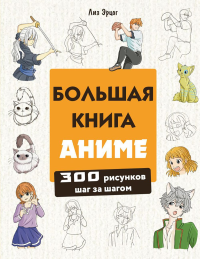 Большая книга аниме. 300 рисунков шаг за шагом. Эрцог Л.