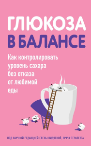 Глюкоза в балансе. Как контролировать уровень сахара без отказа от любимой еды. <не указано>