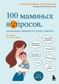 100 маминых вопросов, на которые педиатр не успел ответить. От 0 до 6 лет. Строцкая Александра