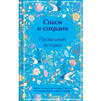 Чехов А.П., Куприн А.И., Шмелев И.С. и др.. Спаси и сохрани. Пасхальные истории