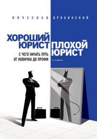 Хороший юрист, плохой юрист. С чего начать путь от новичка до профи. 3-е издание. Оробинский В.В.