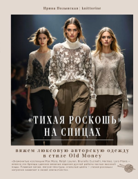 Тихая роскошь" на спицах. Вяжем люксовую авторскую одежду в стиле Old money. Полынская И.В.