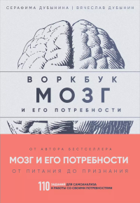 Мозг и его потребности: воркбук. 110 заданий для самоанализа и работы со своими потребностями. Дубынин В.А., Дубынина С.С.