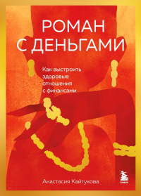 Роман с деньгами. Как выстроить здоровые отношения с финансами. Кайтукова А.В.