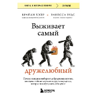 Выживает самый дружелюбный. Почему женщины выбирают добродушных мужчин, молодежь избегает агрессии и другие парадоксы, которые помогут узнать себя лучше. Хэйр Брайан, Вудс Ванесса