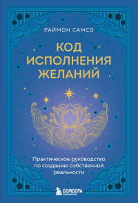 Код исполнения желаний. Практическое руководство по созданию собственной реальности. Самсо Р.