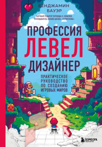 Профессия левел-дизайнер: Практическое руководство по созданию игровых миров. Бауэр Б.