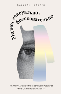 Модно, сексуально, бессознательно. Психоанализ стиля и вечной проблемы «мне опять нечего надеть». Наварри Паскаль