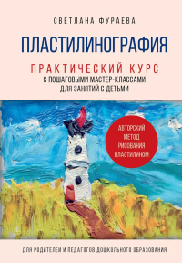 Пластилинография. Практический курс с пошаговыми мастер-классами для занятий с детьми. Авторский метод рисования пластилином. Фураева С.С.