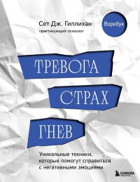 Тревога, страх, гнев. Уникальные техники, которые помогут справиться с негативными эмоциями. Гиллихан Сет Дж.