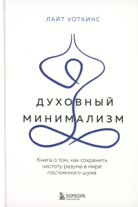 Духовный минимализм. Книга о том, как сохранить чистоту разума в мире постоянного шума. Уоткинс Л.