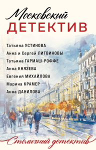 Московский детектив. Устинова Т., Гармаш-Роффе Т., Князева А., Литвиновы А. и С., Михайлова Е., Крамер М., Данилова А.