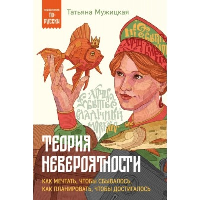 Теория невероятности. Как мечтать, чтобы сбывалось, как планировать, чтобы достигалось. Мужицкая Т.В.