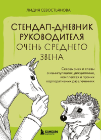 Стендап-дневник руководителя очень среднего звена. Сквозь смех и слезы о манипуляциях, дисциплине, комплексах и прочих корпоративных развлечениях. Севостьянова Л.В.