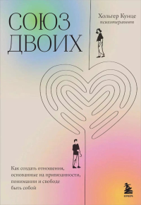 Союз двоих. Как создать отношения, основанные на привязанности, понимании и свободе быть собой. Кунце Х.