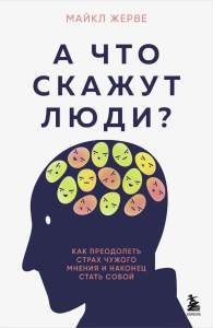А что скажут люди? Как преодолеть страх чужого мнения и наконец стать собой. Жерве М.