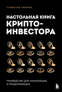 Тихонов С.А.. Настольная книга криптоинвестора. Руководство для начинающих и продолжающих