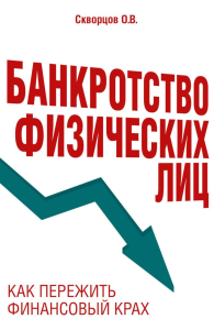 Банкротство физических лиц. Как пережить финансовый крах. Скворцов О.В.