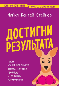 Достигни результата. План из 10 маленьких шагов, которые приведут к великим изменениям. Стейнер М.