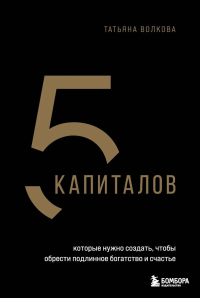 5 капиталов, которые нужно создать, чтобы обрести подлинное богатство и счастье. Волкова Т.О.