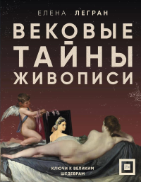 Вековые тайны живописи. Ключи к великим шедеврам. Легран Е., <не указано>