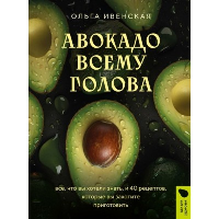 Авокадо всему голова. Все, что вы хотели знать, и 40 рецептов, которые вы захотите приготовить. Ивенская О.С.