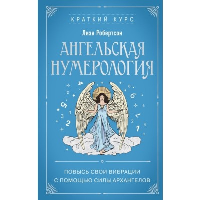 Ангельская нумерология. Повысь свои вибрации с помощью силы архангелов. Робертсон Л.