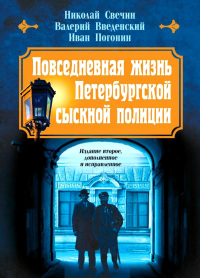 Повседневная жизнь Петербургской сыскной полиции (2-ое издание, исправленное и дополненное). Свечин Н., Введенский В., Погонин И.